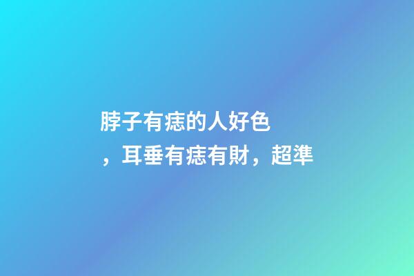 脖子有痣的人好色，耳垂有痣有財，超準